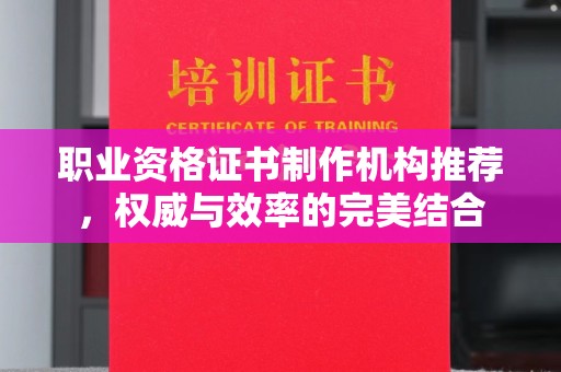 定兴职业资格证书制作机构推荐，权威与效率的完美结合