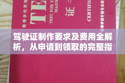 定兴驾驶证制作要求及费用全解析，从申请到领取的完整指南