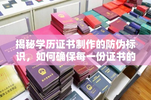 定兴揭秘学历证书制作的防伪标识，如何确保每一份证书的真实性？