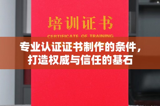 定兴专业认证证书制作的条件，打造权威与信任的基石