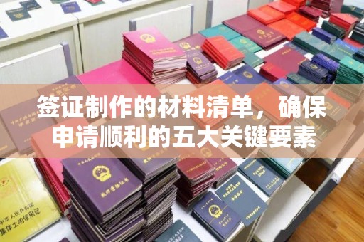 定兴签证制作的材料清单，确保申请顺利的五大关键要素