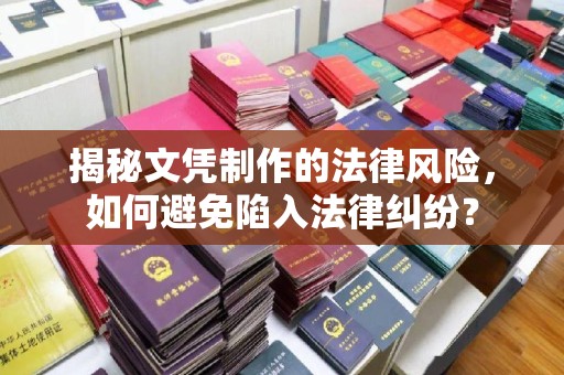 定兴揭秘文凭制作的法律风险，如何避免陷入法律纠纷？
