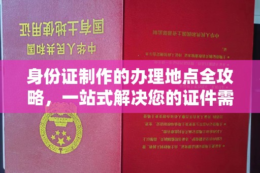 定兴身份证制作的办理地点全攻略，一站式解决您的证件需求