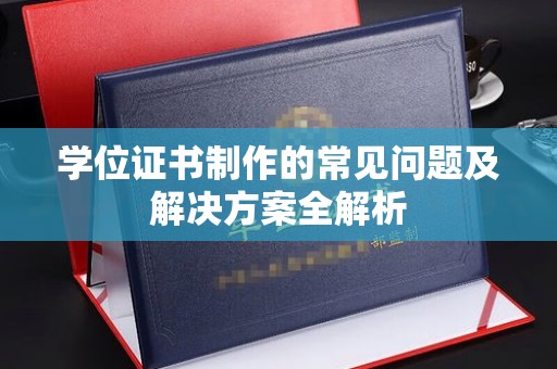 定兴学位证书制作的常见问题及解决方案全解析