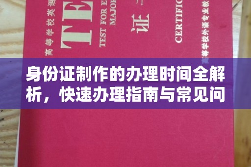 定兴身份证制作的办理时间全解析，快速办理指南与常见问题解答