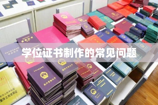 定兴学位证书制作的常见问题