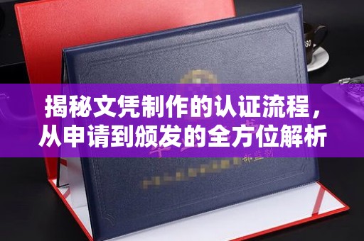 定兴揭秘文凭制作的认证流程，从申请到颁发的全方位解析