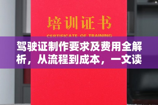 定兴驾驶证制作要求及费用全解析，从流程到成本，一文读懂