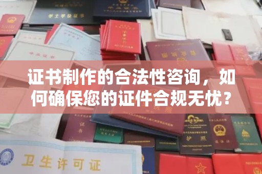 定兴证书制作的合法性咨询，如何确保您的证件合规无忧？