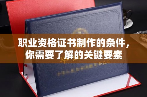 定兴职业资格证书制作的条件，你需要了解的关键要素