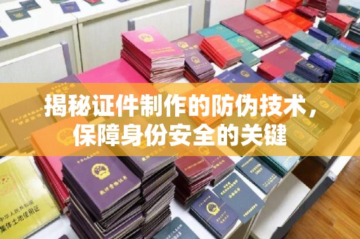 定兴揭秘证件制作的防伪技术，保障身份安全的关键
