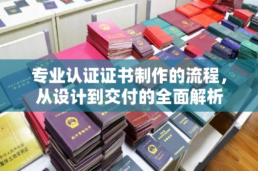 定兴专业认证证书制作的流程，从设计到交付的全面解析