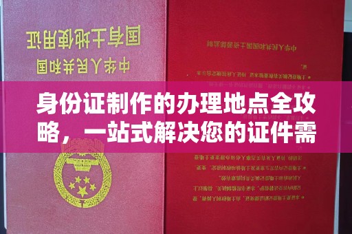 定兴身份证制作的办理地点全攻略，一站式解决您的证件需求