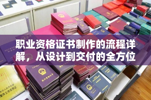 定兴职业资格证书制作的流程详解，从设计到交付的全方位指南