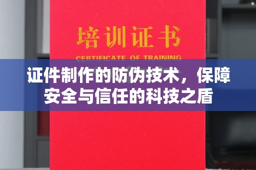 定兴证件制作的防伪技术，保障安全与信任的科技之盾