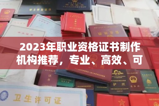 定兴2023年职业资格证书制作机构推荐，专业、高效、可靠的选择指南